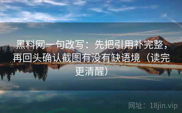 <strong>黑料</strong>网一句改写：先把引用补完整，再回头确认截图有没有缺语境（读完更清醒）